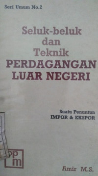 SELUK - BELUK DAN TEKNIK PERDAGANGAN LUAR NEGERI SUATU PENUNTUN IMPOR & EKSPOR