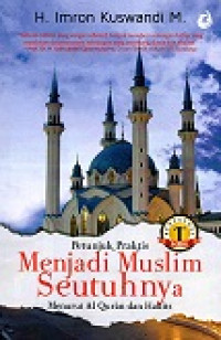 Petunjuk Praktis Menjadi Muslim Seutuhnya Menurut Al-Qur'an Dan Hadits Jilid 1