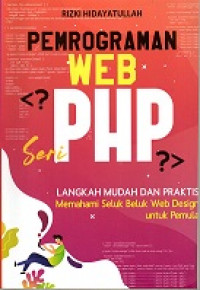 PEMROGRAMAN WEB SERI PHP, LANGKAH MUDAH DAN PRAKTIS MEMAHAMI SELUK BELUK WEB DESIGN UNTUK PEMULA