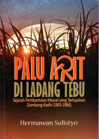 PALU ARIT DI LADANG TEBU, SEJARAH PEMBANTAIAN MASSAL YANG TERLUPAKAN (JOMBANG-KEDIRI 1965-1966)