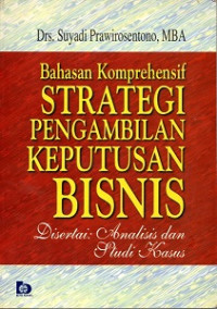 BAHASAN KOMPREHENSIF STRATEGI PENGAMBILAN KEPUTUSAN BISNIS DISERTAI ANALISIS DAN STUDI KASUS